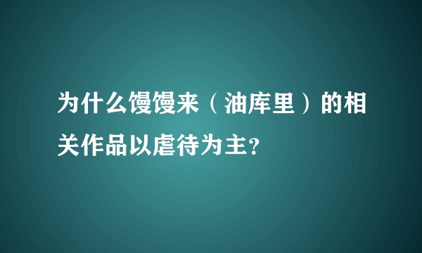 为什么馒馒来（油库里）的相关作品以虐待为主？