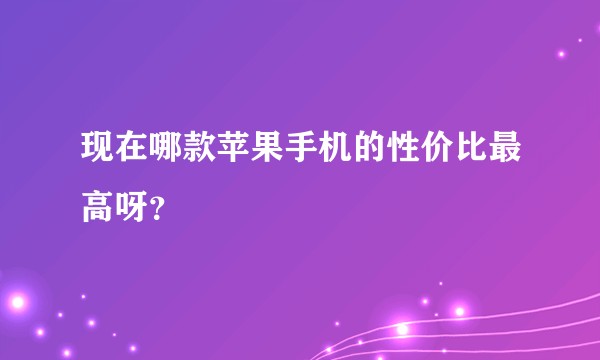 现在哪款苹果手机的性价比最高呀?