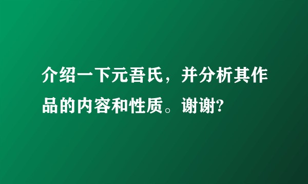 介绍一下元吾氏，并分析其作品的内容和性质。谢谢?