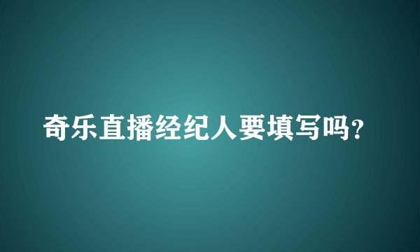 奇乐直播经纪人要填写吗？