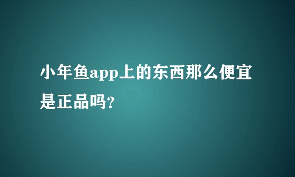 小年鱼app上的东西那么便宜是正品吗？