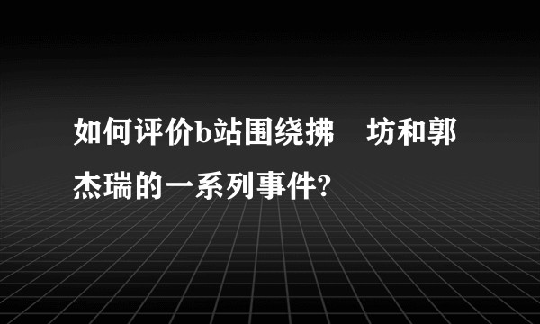 如何评价b站围绕拂菻坊和郭杰瑞的一系列事件?