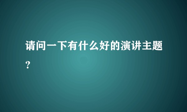 请问一下有什么好的演讲主题？