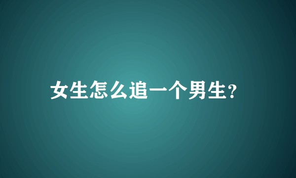女生怎么追一个男生？