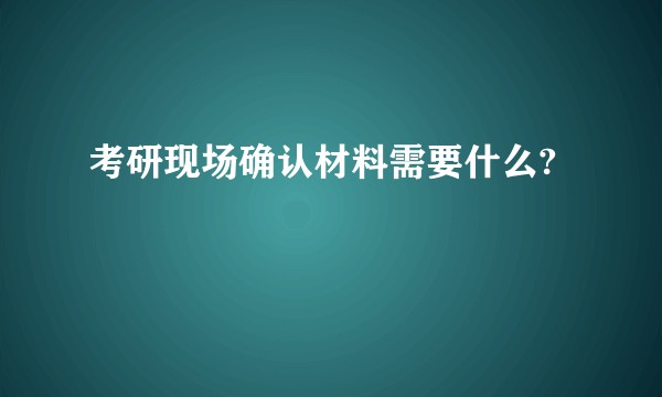 考研现场确认材料需要什么?