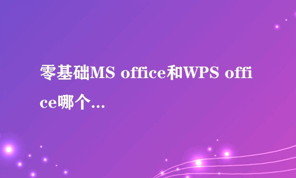 零基础MS office和WPS office哪个更容易通过?