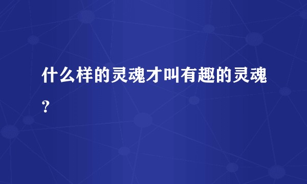 什么样的灵魂才叫有趣的灵魂？