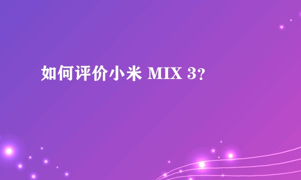 如何评价小米 MIX 3？