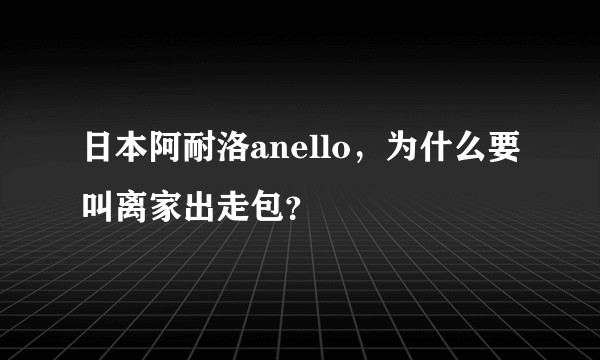 日本阿耐洛anello，为什么要叫离家出走包？