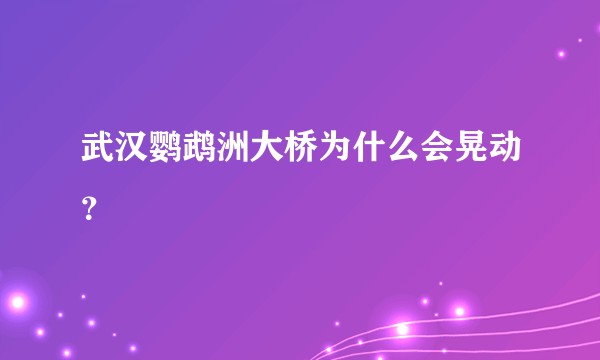武汉鹦鹉洲大桥为什么会晃动？