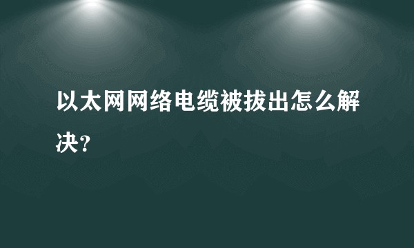 以太网网络电缆被拔出怎么解决？