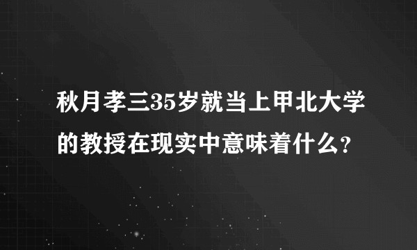 秋月孝三35岁就当上甲北大学的教授在现实中意味着什么？