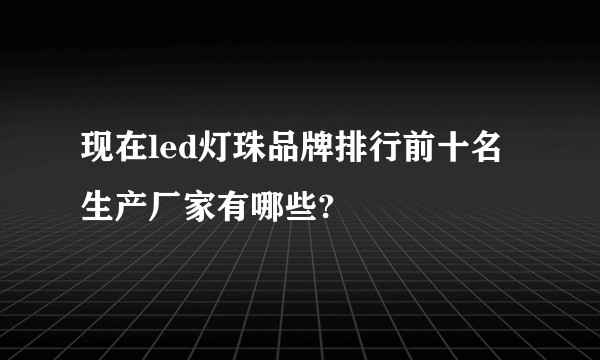 现在led灯珠品牌排行前十名生产厂家有哪些?