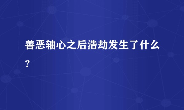 善恶轴心之后浩劫发生了什么？