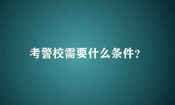 考警校需要什么条件？