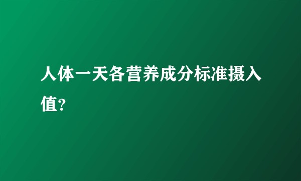 人体一天各营养成分标准摄入值？