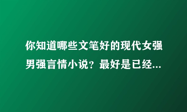 你知道哪些文笔好的现代女强男强言情小说?最好是已经完结了的?