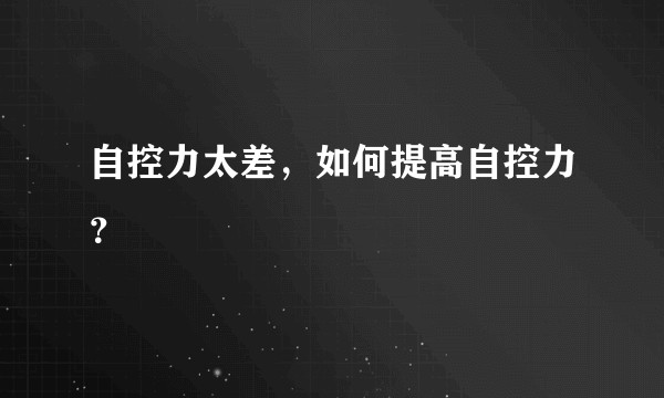 自控力太差，如何提高自控力？