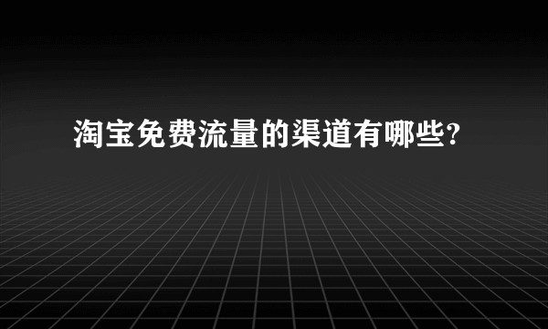 淘宝免费流量的渠道有哪些?