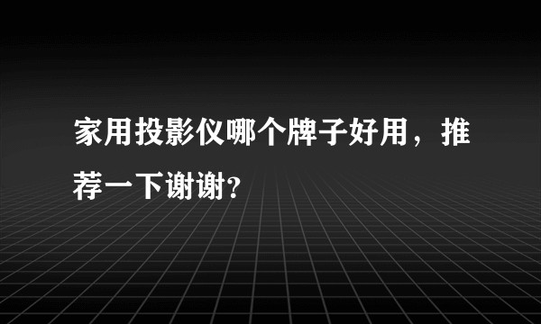 家用投影仪哪个牌子好用，推荐一下谢谢？