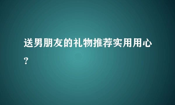 送男朋友的礼物推荐实用用心？