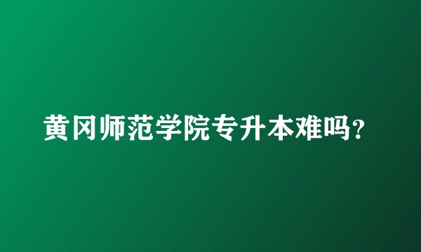 黄冈师范学院专升本难吗？