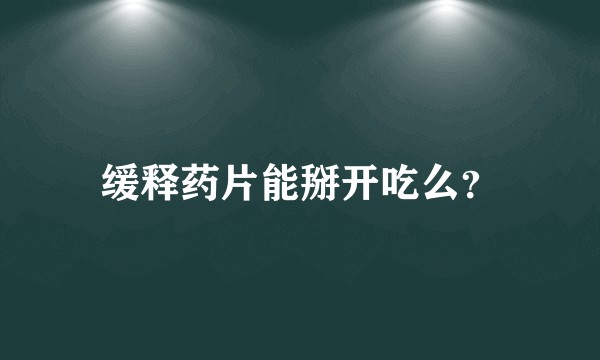 缓释药片能掰开吃么？