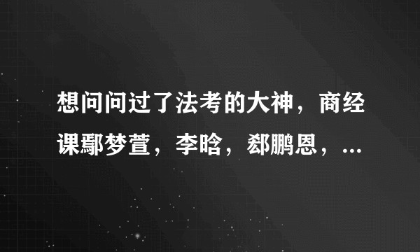 想问问过了法考的大神，商经课鄢梦萱，李晗，郄鹏恩，张海峡老师谁讲的比较好呀？