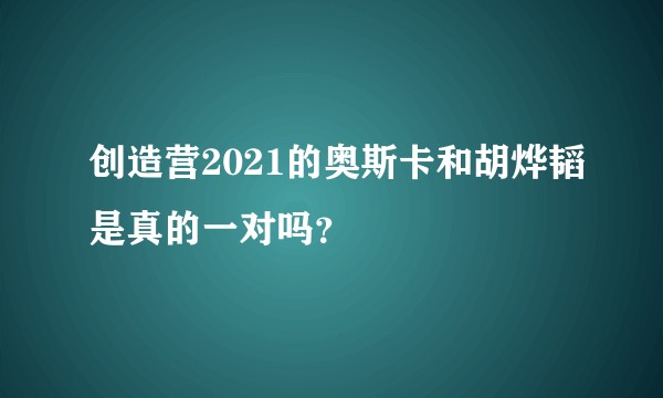 创造营2021的奥斯卡和胡烨韬是真的一对吗?