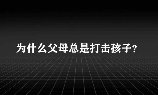 为什么父母总是打击孩子？