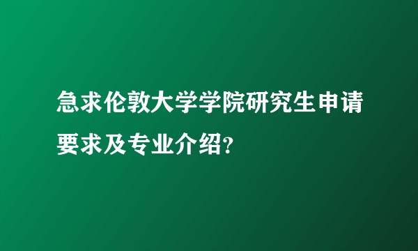 急求伦敦大学学院研究生申请要求及专业介绍?