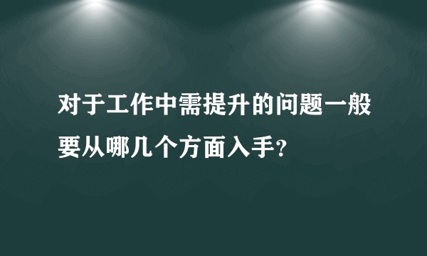 对于工作中需提升的问题一般要从哪几个方面入手？