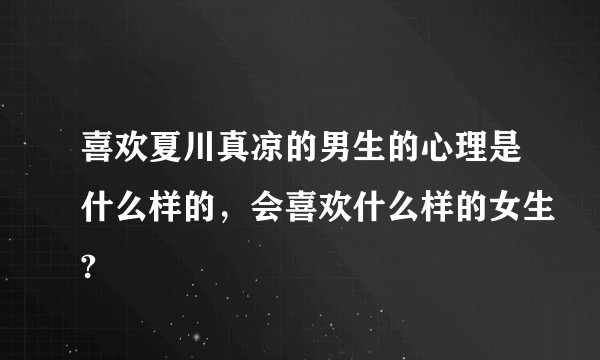 喜欢夏川真凉的男生的心理是什么样的，会喜欢什么样的女生?