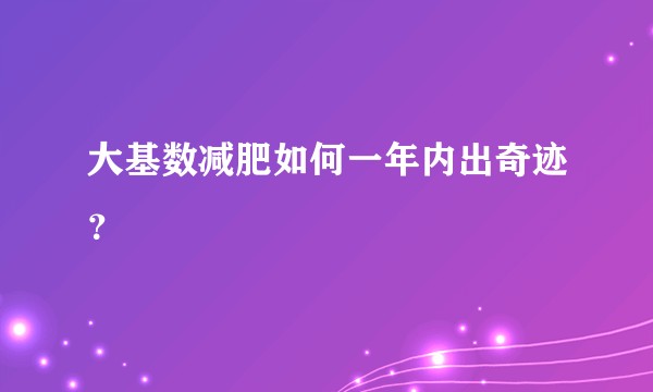 大基数减肥如何一年内出奇迹?