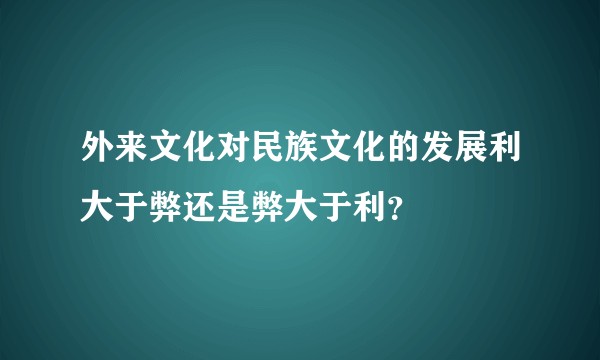外来文化对民族文化的发展利大于弊还是弊大于利?