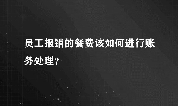 员工报销的餐费该如何进行账务处理？