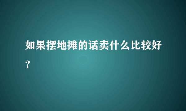 如果摆地摊的话卖什么比较好？