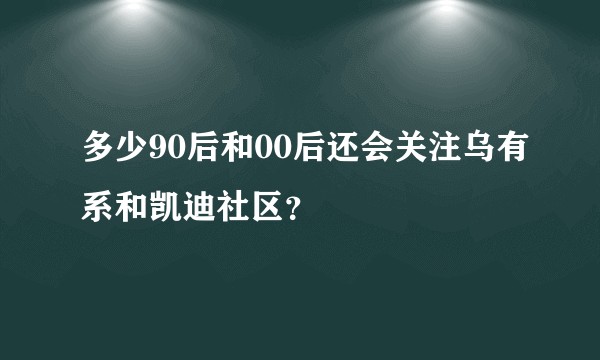多少90后和00后还会关注乌有系和凯迪社区？