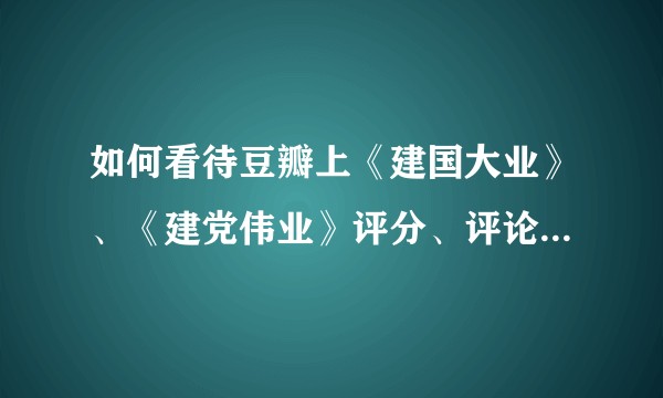 如何看待豆瓣上《建国大业》、《建党伟业》评分、评论、影评被抹除？