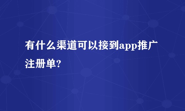 有什么渠道可以接到app推广 注册单?