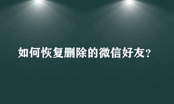 如何恢复删除的微信好友？