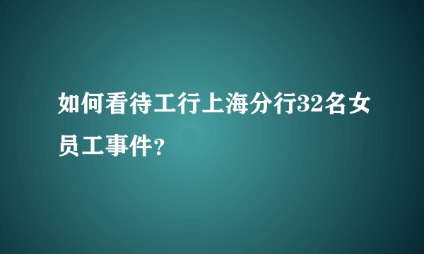 如何看待工行上海分行32名女员工事件？