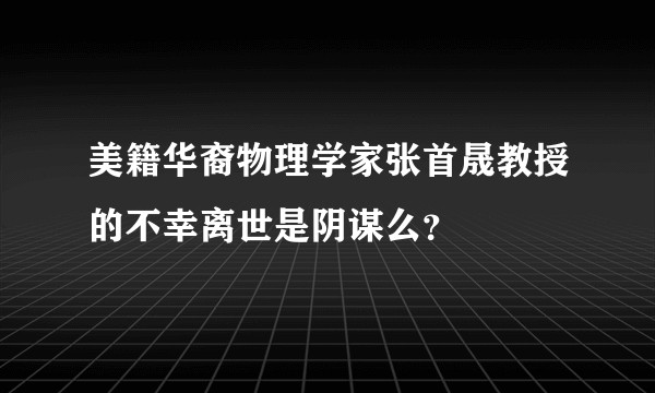 美籍华裔物理学家张首晟教授的不幸离世是阴谋么？