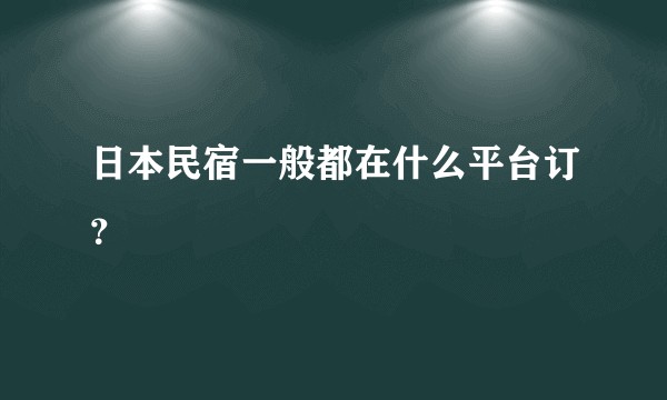 日本民宿一般都在什么平台订？