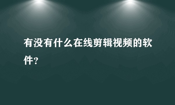 有没有什么在线剪辑视频的软件？