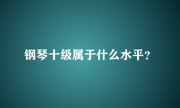 钢琴十级属于什么水平?