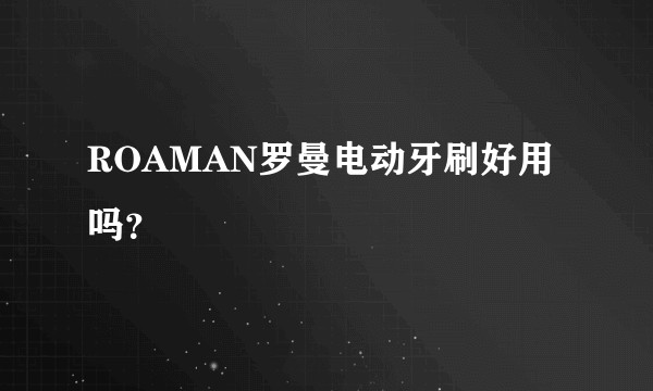 ROAMAN罗曼电动牙刷好用吗？