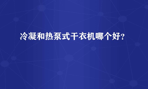 冷凝和热泵式干衣机哪个好？