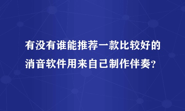 有没有谁能推荐一款比较好的消音软件用来自己制作伴奏？