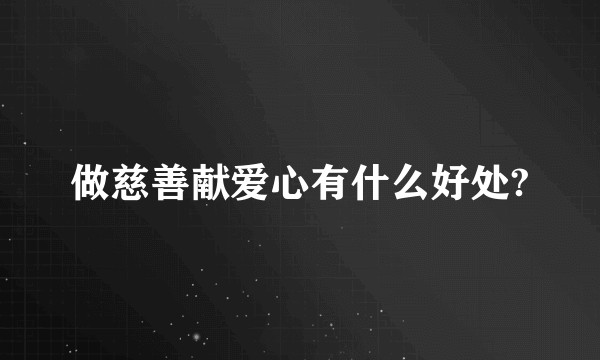 做慈善献爱心有什么好处?